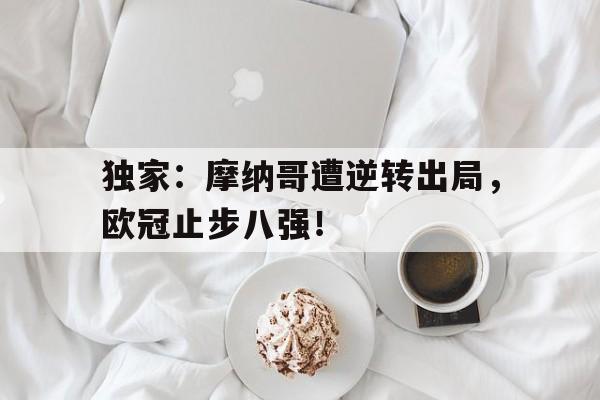 独家:摩纳哥遭逆转出局,欧冠止步八强!的简单介绍