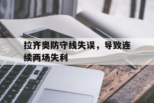 拉齐奥防守线失误，导致连续两场失利的简单介绍
