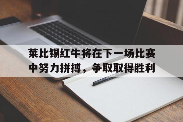包含莱比锡红牛将在下一场比赛中努力拼搏，争取取得胜利的词条